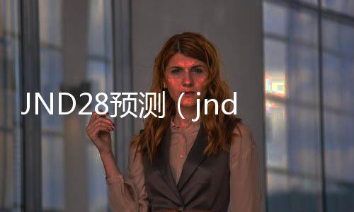 JND28预测(jnda28预测网站)